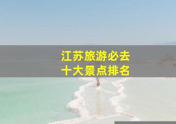 江苏旅游必去十大景点排名