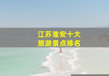 江苏淮安十大旅游景点排名