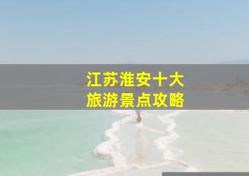 江苏淮安十大旅游景点攻略