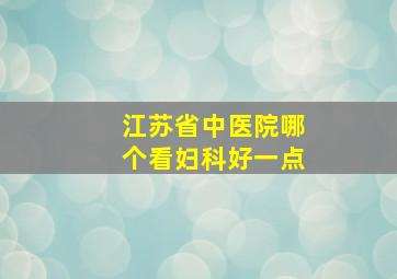 江苏省中医院哪个看妇科好一点