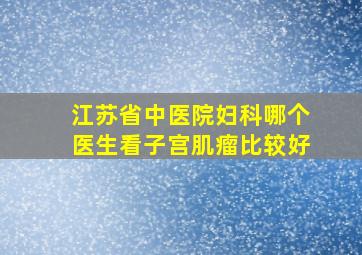 江苏省中医院妇科哪个医生看子宫肌瘤比较好