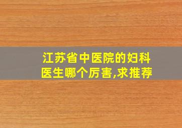 江苏省中医院的妇科医生哪个厉害,求推荐