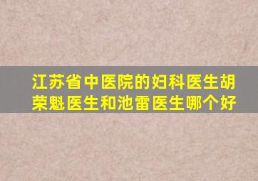 江苏省中医院的妇科医生胡荣魁医生和池雷医生哪个好