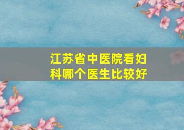 江苏省中医院看妇科哪个医生比较好