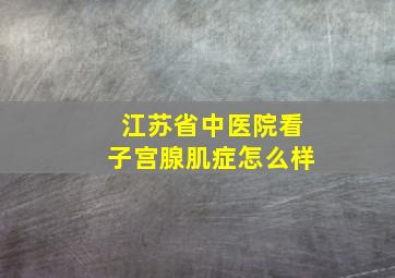 江苏省中医院看子宫腺肌症怎么样