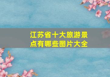 江苏省十大旅游景点有哪些图片大全