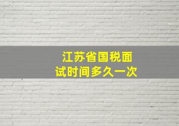 江苏省国税面试时间多久一次