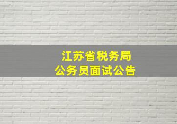 江苏省税务局公务员面试公告