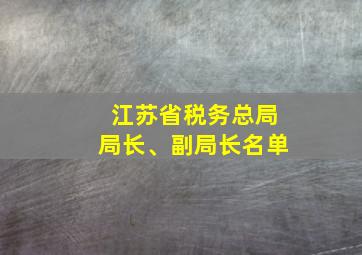 江苏省税务总局局长、副局长名单