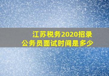 江苏税务2020招录公务员面试时间是多少