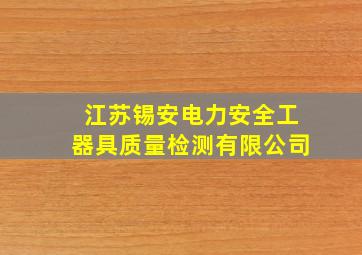 江苏锡安电力安全工器具质量检测有限公司