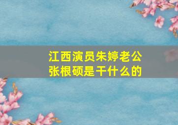 江西演员朱婷老公张根硕是干什么的