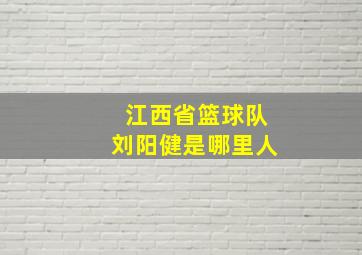 江西省篮球队刘阳健是哪里人