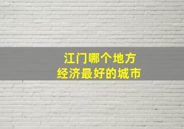 江门哪个地方经济最好的城市