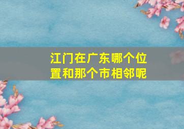 江门在广东哪个位置和那个市相邻呢