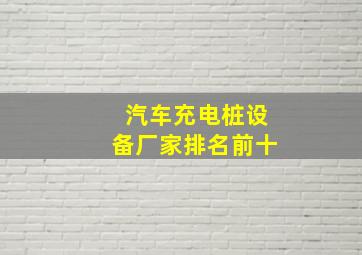 汽车充电桩设备厂家排名前十