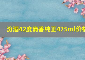 汾酒42度清香纯正475ml价格