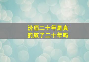 汾酒二十年是真的放了二十年吗