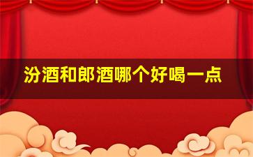 汾酒和郎酒哪个好喝一点