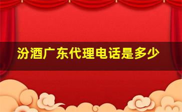 汾酒广东代理电话是多少