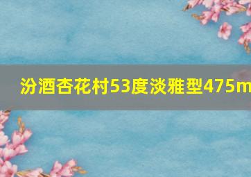 汾酒杏花村53度淡雅型475ml