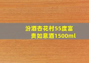 汾酒杏花村55度富贵如意酒1500ml