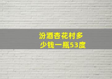 汾酒杏花村多少钱一瓶53度