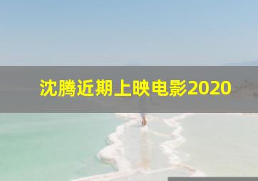 沈腾近期上映电影2020