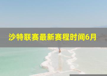 沙特联赛最新赛程时间6月