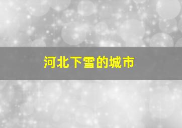 河北下雪的城市