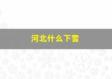 河北什么下雪