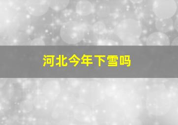 河北今年下雪吗