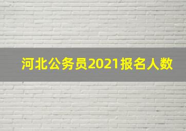 河北公务员2021报名人数