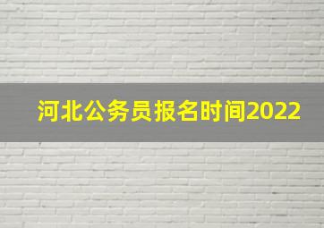 河北公务员报名时间2022