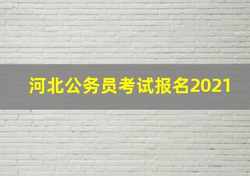 河北公务员考试报名2021