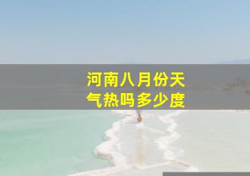 河南八月份天气热吗多少度