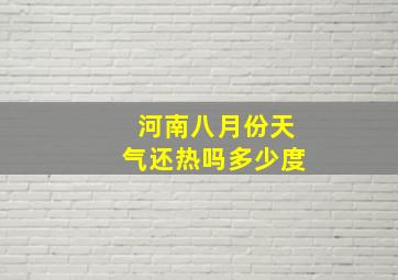 河南八月份天气还热吗多少度