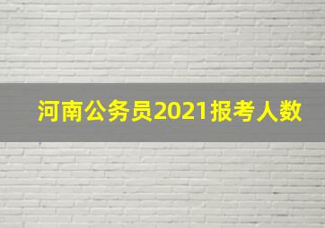 河南公务员2021报考人数