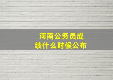 河南公务员成绩什么时候公布