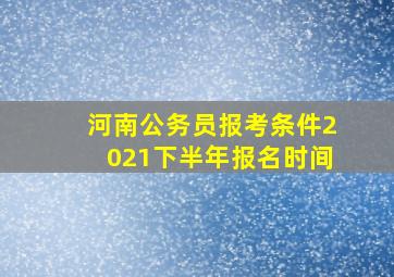 河南公务员报考条件2021下半年报名时间