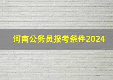 河南公务员报考条件2024