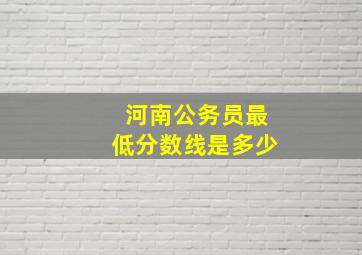 河南公务员最低分数线是多少