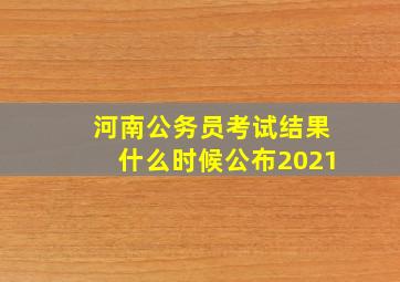 河南公务员考试结果什么时候公布2021