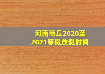 河南商丘2020至2021寒假放假时间