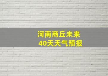 河南商丘未来40天天气预报