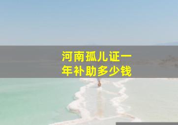 河南孤儿证一年补助多少钱