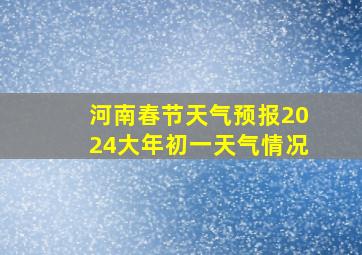 河南春节天气预报2024大年初一天气情况