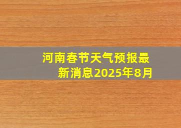 河南春节天气预报最新消息2025年8月