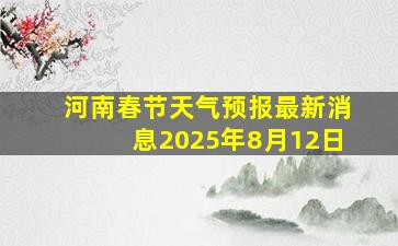 河南春节天气预报最新消息2025年8月12日