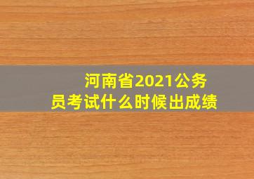 河南省2021公务员考试什么时候出成绩